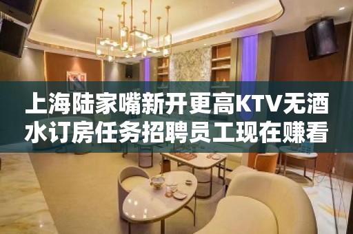 上海陆家嘴新开更高KTV无酒水订房任务招聘员工现在赚看过来