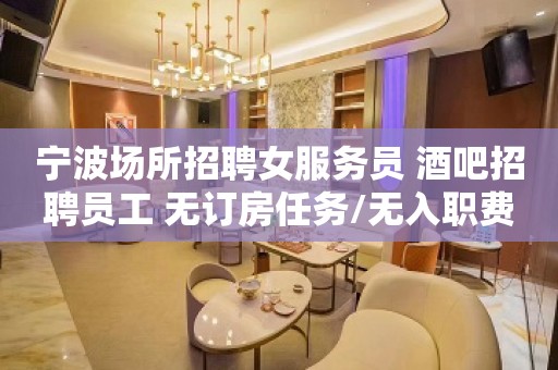 宁波场所招聘女服务员 酒吧招聘员工 无订房任务/无入职费