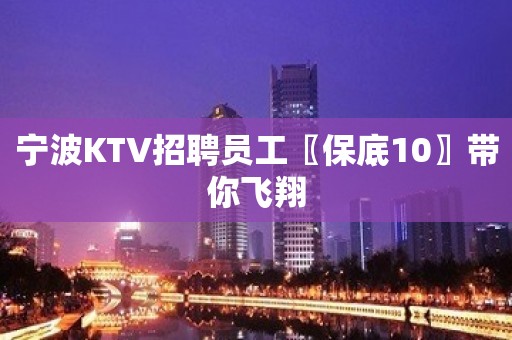 宁波KTV招聘员工〖保底10〗带你飞翔