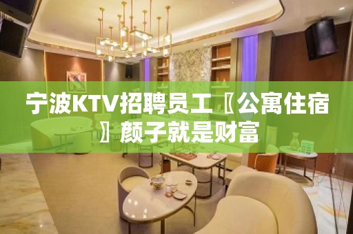 宁波KTV招聘员工〖公寓住宿〗颜子就是财富