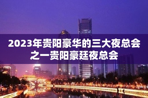 2023年贵阳豪华的三大夜总会之一贵阳豪廷夜总会