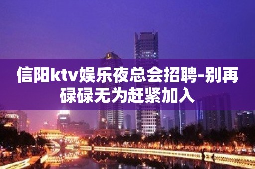 信阳ktv娱乐夜总会招聘-别再碌碌无为赶紧加入