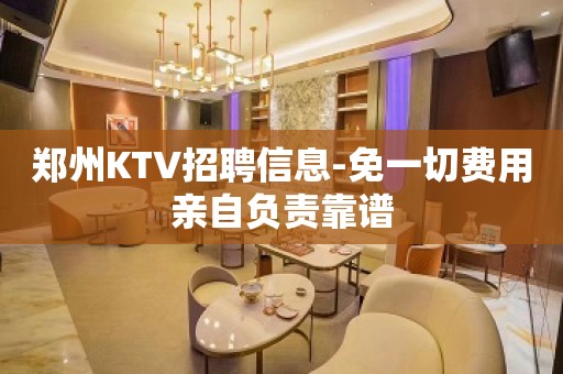 郑州KTV招聘信息-免一切费用亲自负责靠谱