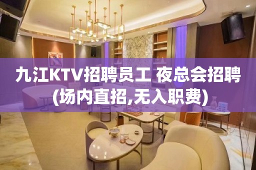 九江KTV招聘员工 夜总会招聘 (场内直招,无入职费)