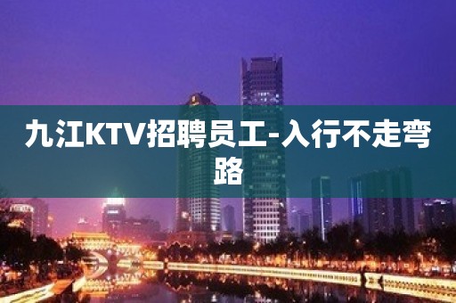 九江KTV招聘员工-入行不走弯路