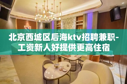 北京西城区后海ktv招聘兼职-工资新人好提供更高住宿