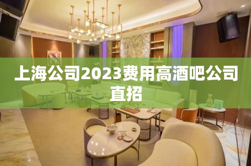 上海公司2023费用高酒吧公司直招