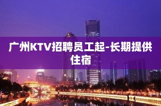 广州KTV招聘员工起-长期提供住宿