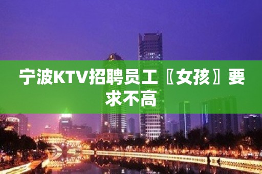 宁波KTV招聘员工〖女孩〗要求不高