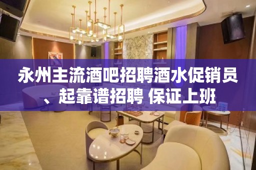 永州主流酒吧招聘酒水促销员、起靠谱招聘 保证上班