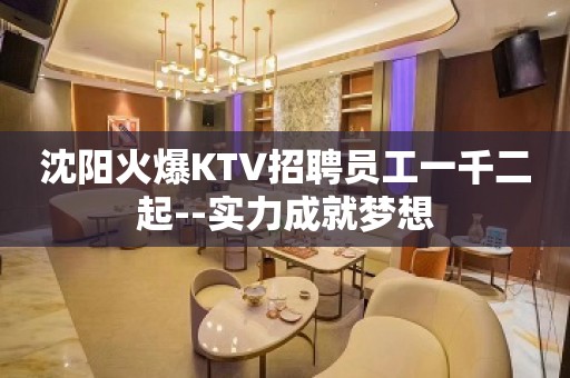 沈阳火爆KTV招聘员工一千二起--实力成就梦想