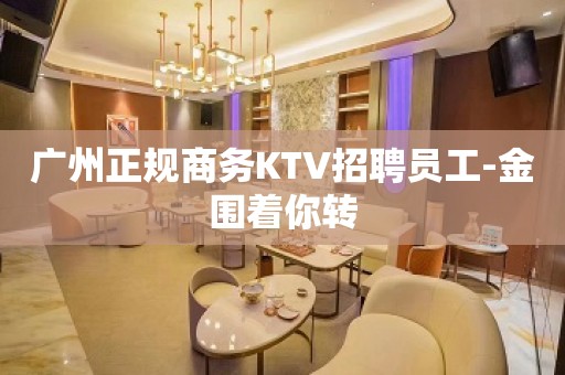 广州正规商务KTV招聘员工-金围着你转