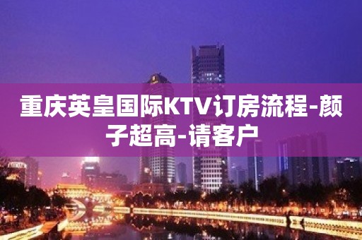 重庆英皇国际KTV订房流程-颜子超高-请客户