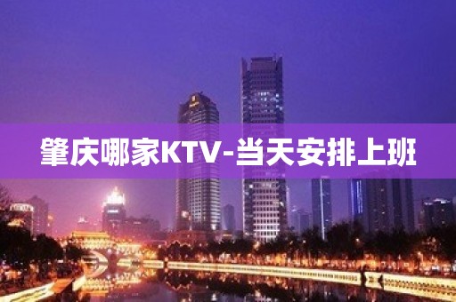 肇庆哪家KTV-当天安排上班