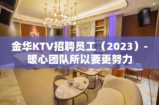 金华KTV招聘员工（2023）-暖心团队所以要更努力