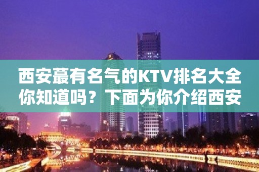 西安蕞有名气的KTV排名大全你知道吗？下面为你介绍西安豪华KTV排行