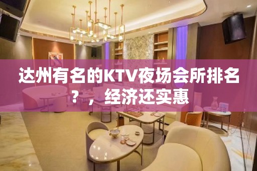 达州有名的KTV夜场会所排名？，经济还实惠