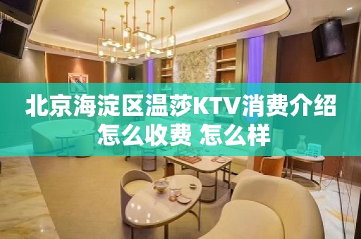 北京海淀区温莎KTV消费介绍 怎么收费 怎么样