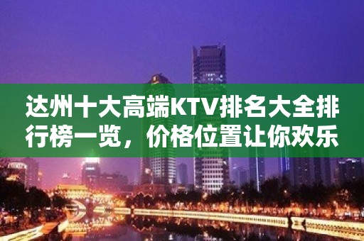 达州十大高端KTV排名大全排行榜一览，价格位置让你欢乐无限！