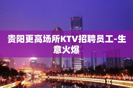 贵阳更高场所KTV招聘员工-生意火爆