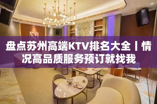 盘点苏州高端KTV排名大全丨情况高品质服务预订就找我