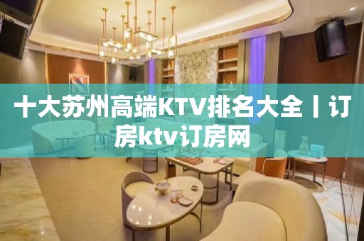 十大苏州高端KTV排名大全丨订房ktv订房网