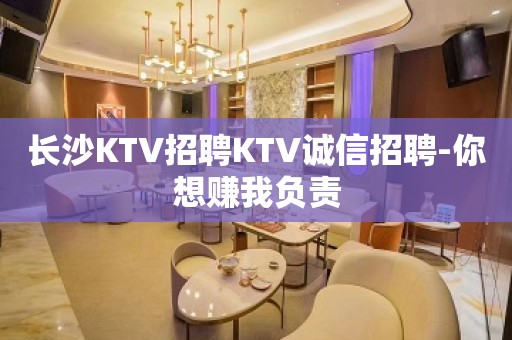 长沙KTV招聘KTV诚信招聘-你想赚我负责