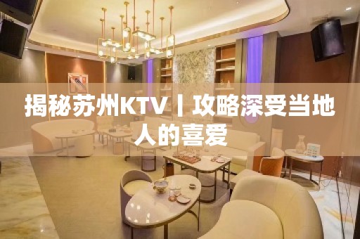 揭秘苏州KTV丨攻略深受当地人的喜爱