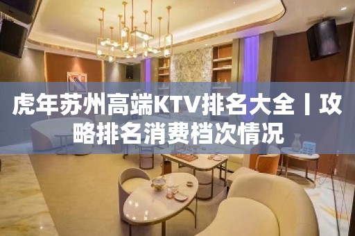 虎年苏州高端KTV排名大全丨攻略排名消费档次情况