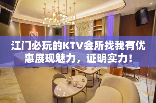 江门必玩的KTV会所找我有优惠展现魅力，证明实力！