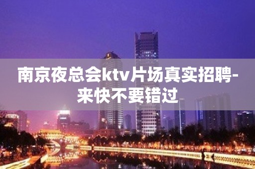 南京夜总会ktv片场真实招聘-来快不要错过