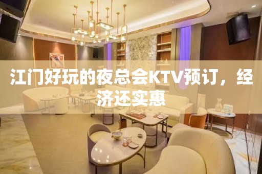 江门好玩的夜总会KTV预订，经济还实惠