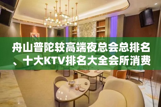 舟山普陀较高端夜总会总排名、十大KTV排名大全会所消费一览