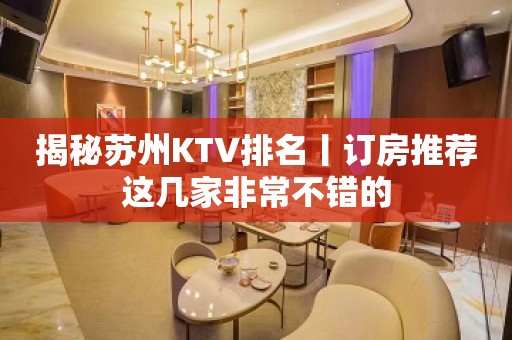 揭秘苏州KTV排名丨订房推荐这几家非常不错的