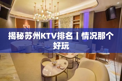 揭秘苏州KTV排名丨情况那个好玩