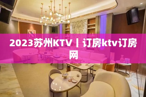 2023苏州KTV丨订房ktv订房网