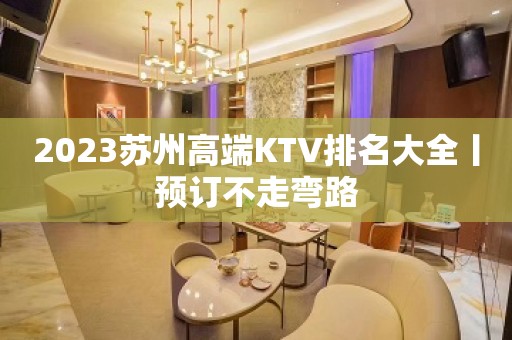 2023苏州高端KTV排名大全丨预订不走弯路