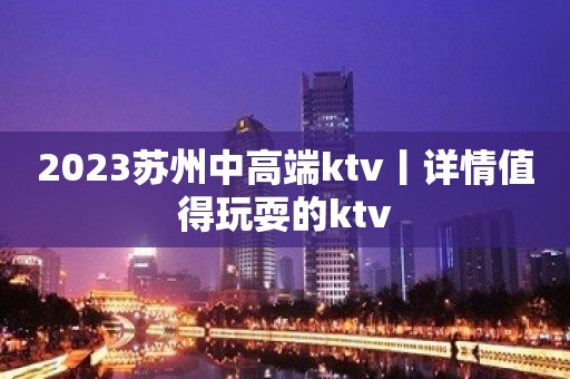 2023苏州中高端ktv丨详情值得玩耍的ktv