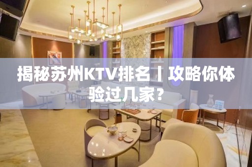 揭秘苏州KTV排名丨攻略你体验过几家？