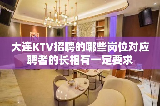 大连KTV招聘的哪些岗位对应聘者的长相有一定要求