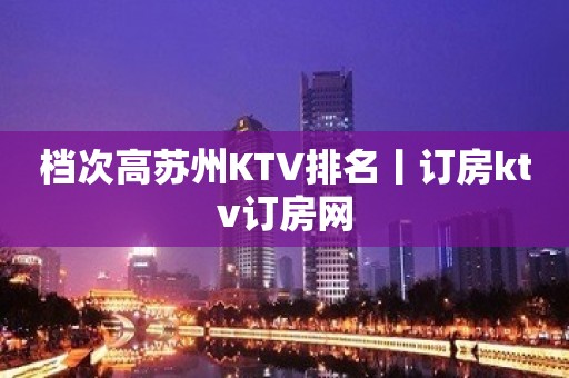 档次高苏州KTV排名丨订房ktv订房网