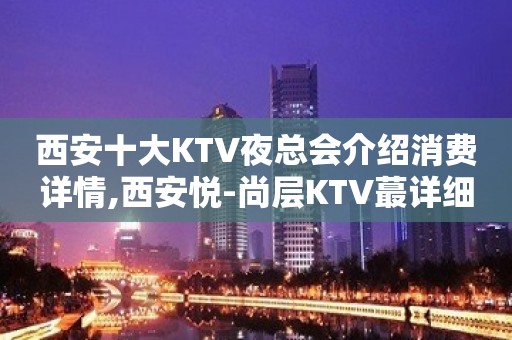 西安十大KTV夜总会介绍消费详情,西安悦-尚层KTV蕞详细介绍