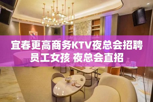 宜春更高商务KTV夜总会招聘员工女孩 夜总会直招