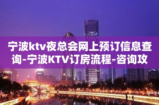 宁波ktv夜总会网上预订信息查询-宁波KTV订房流程-咨询攻略