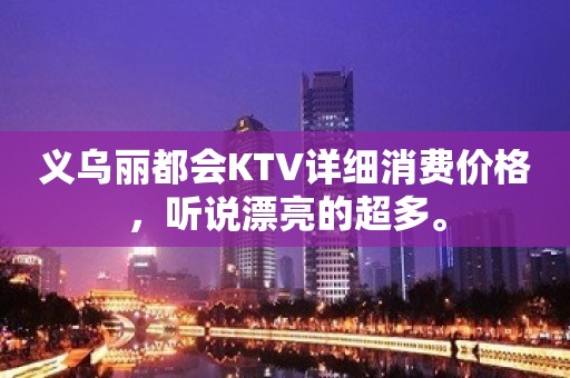 义乌丽都会KTV详细消费价格，听说漂亮的超多。