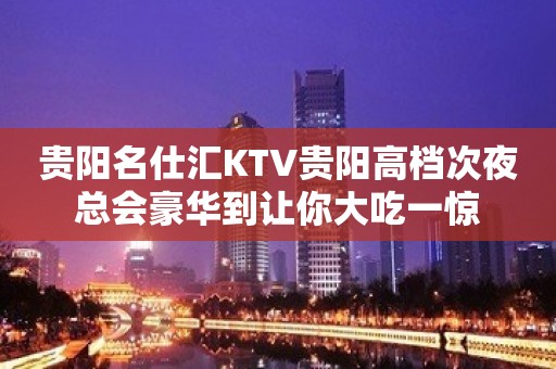 贵阳名仕汇KTV贵阳高档次夜总会豪华到让你大吃一惊