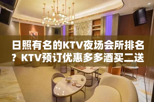 日照有名的KTV夜场会所排名？KTV预订优惠多多酒买二送一