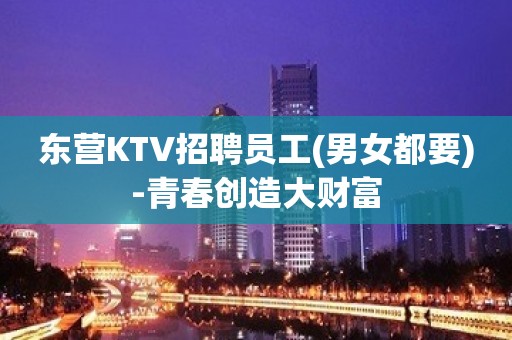 东营KTV招聘员工(男女都要)-青春创造大财富