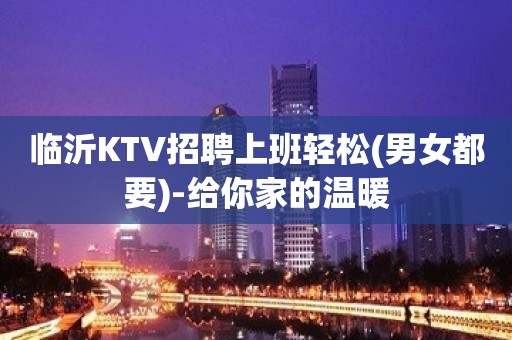 临沂KTV招聘上班轻松(男女都要)-给你家的温暖