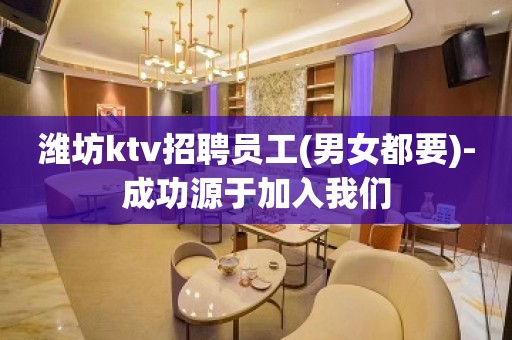 潍坊ktv招聘员工(男女都要)-成功源于加入我们